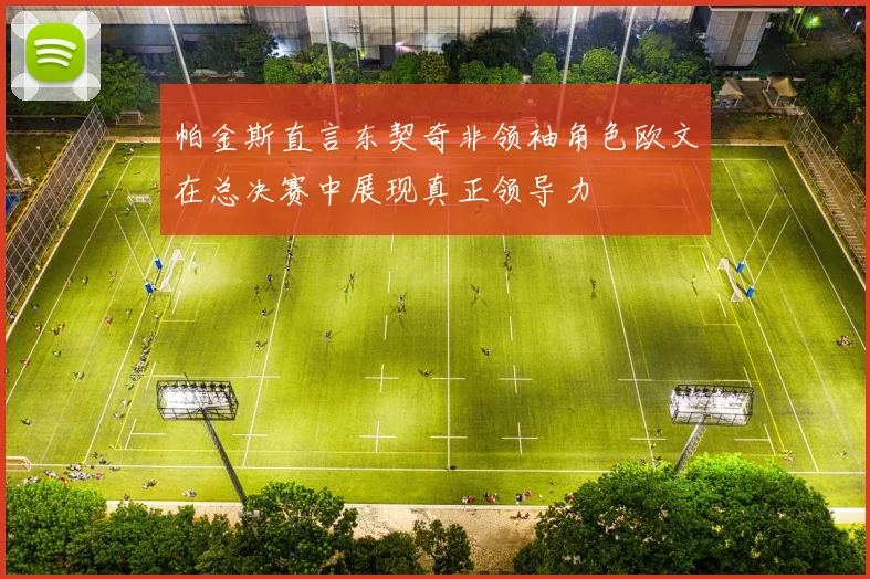 帕金斯直言东契奇非领袖角色欧文在总决赛中展现真正领导力