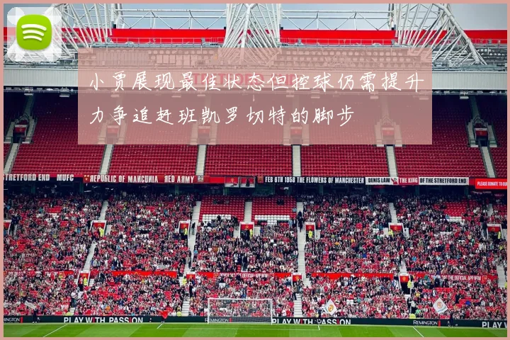 小贾展现最佳状态但控球仍需提升力争追赶班凯罗切特的脚步