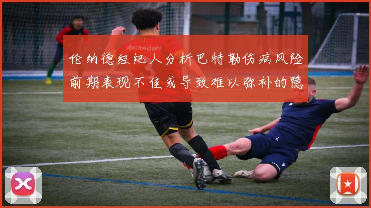 伦纳德经纪人分析巴特勒伤病风险前期表现不佳或导致难以弥补的隐患