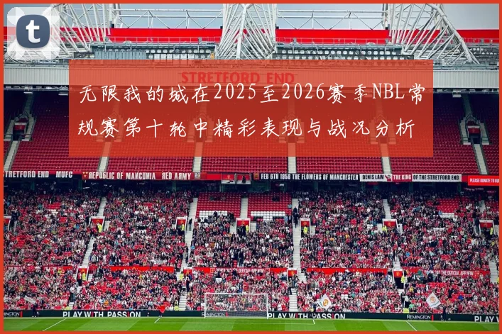无限我的城在2025至2026赛季NBL常规赛第十轮中精彩表现与战况分析