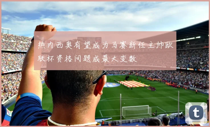 热内西奥有望成为马赛新任主帅欧联杯资格问题成最大变数