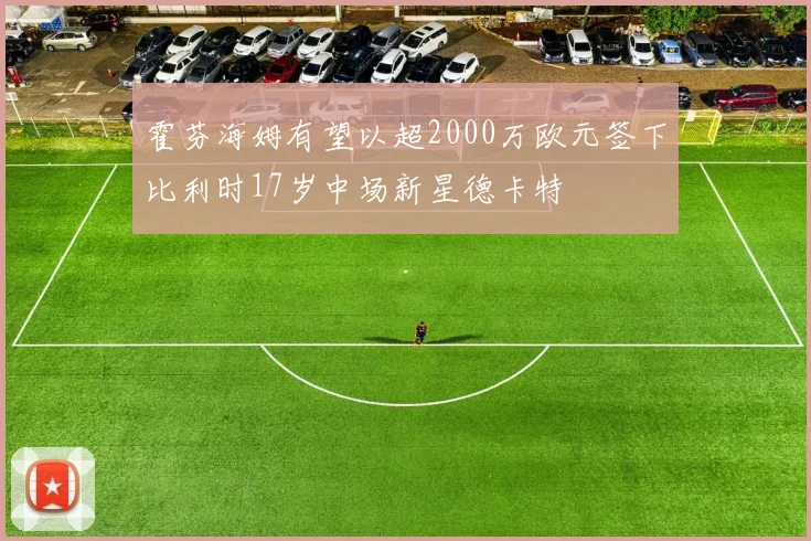 霍芬海姆有望以超2000万欧元签下比利时17岁中场新星德卡特
