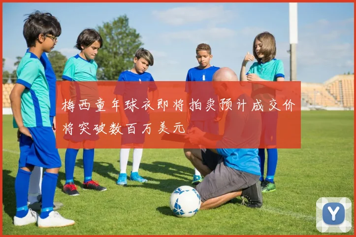 梅西童年球衣即将拍卖预计成交价将突破数百万美元